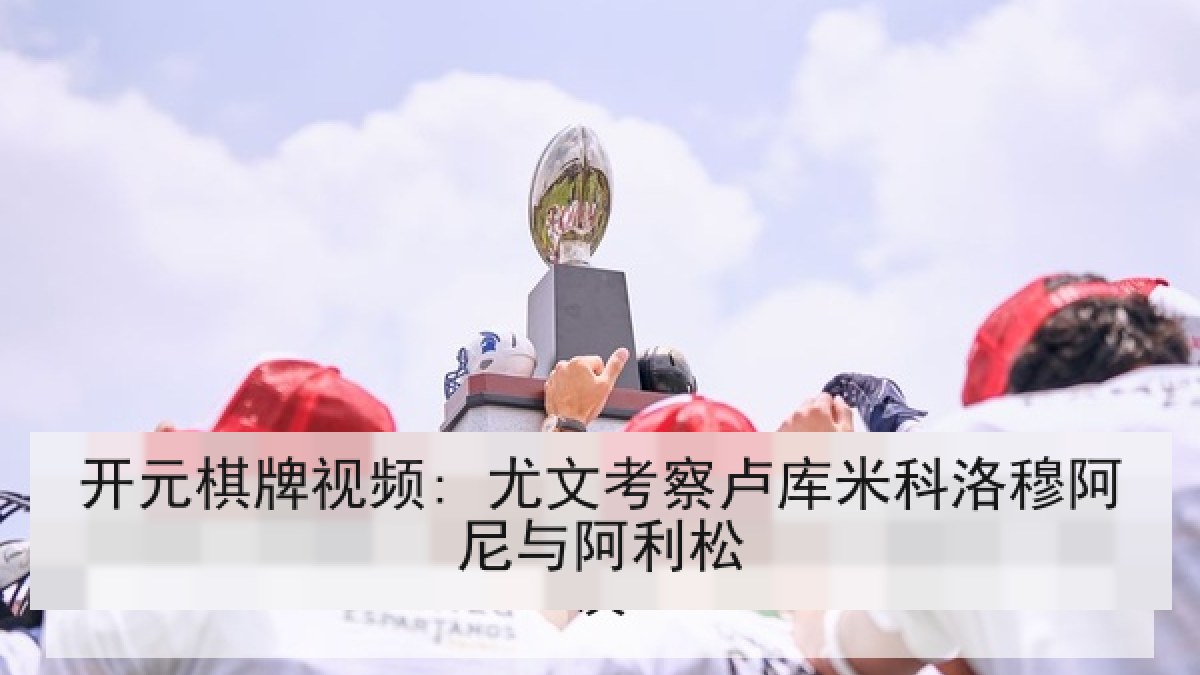 开元棋牌视频: 尤文考察卢库米科洛穆阿尼与阿利松 开元棋牌视频: 尤文考察卢库米科洛穆阿尼与阿利松