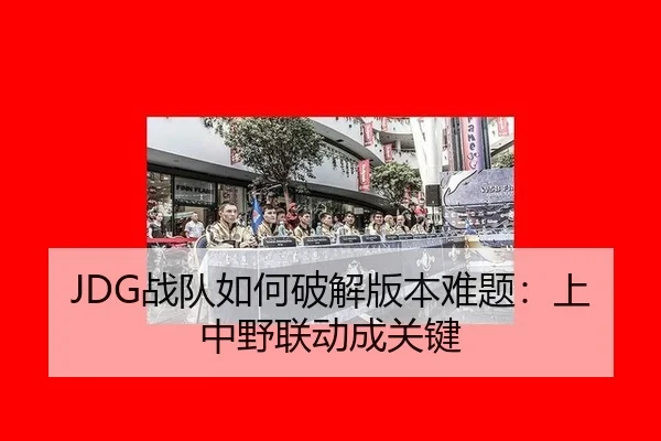 JDG战队如何破解版本难题：上中野联动成关键