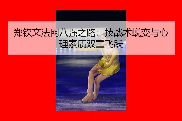 郑钦文法网八强之路：技战术蜕变与心理素质双重飞跃