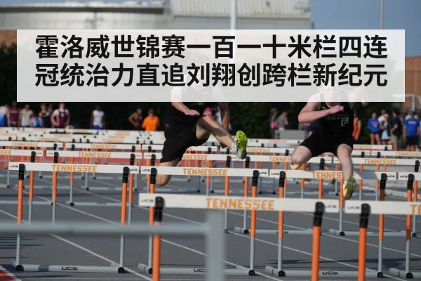 霍洛威世锦赛一百一十米栏四连冠统治力直追刘翔创跨栏新纪元