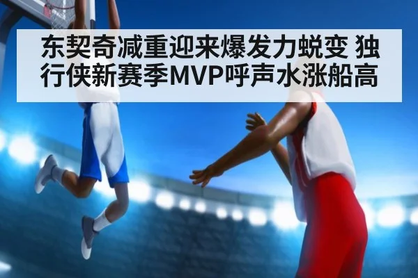 东契奇减重迎来爆发力蜕变 独行侠新赛季MVP呼声水涨船高