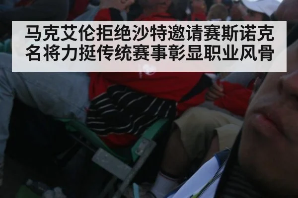 马克艾伦拒绝沙特邀请赛斯诺克名将力挺传统赛事彰显职业风骨