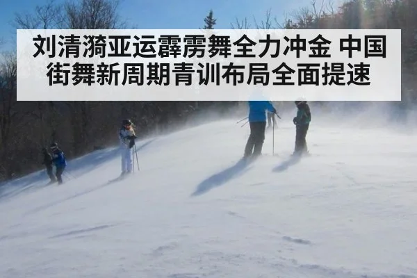 刘清漪亚运霹雳舞全力冲金 中国街舞新周期青训布局全面提速